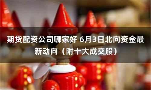 期货配资公司哪家好 6月3日北向资金最新动向（附十大成交股）