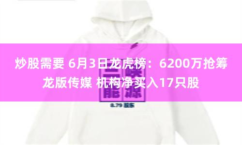 炒股需要 6月3日龙虎榜:6200万抢筹龙版传媒 机构净买入17只股