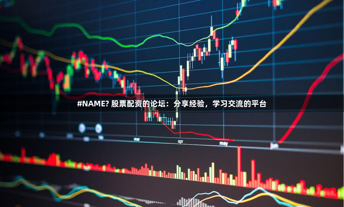 #NAME? 股票配资的论坛：分享经验，学习交流的平台