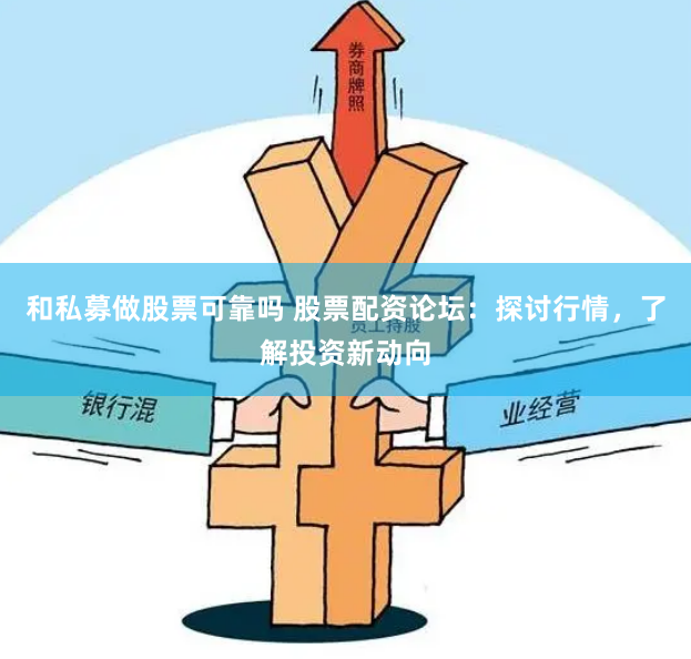 和私募做股票可靠吗 股票配资论坛：探讨行情，了解投资新动向