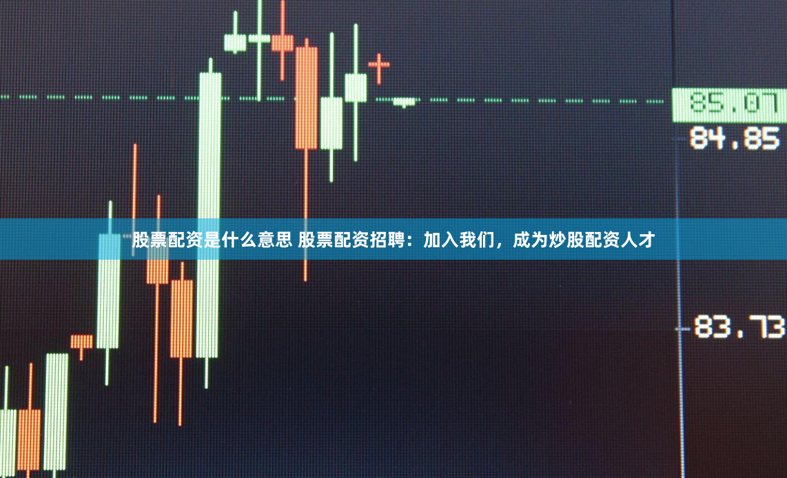 股票配资是什么意思 股票配资招聘：加入我们，成为炒股配资人才