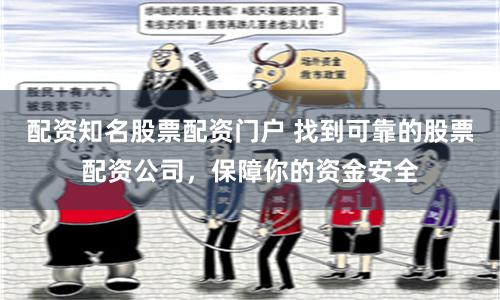 配资知名股票配资门户 找到可靠的股票配资公司，保障你的资金安全