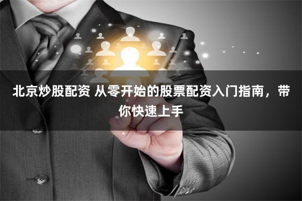 北京炒股配资 从零开始的股票配资入门指南，带你快速上手
