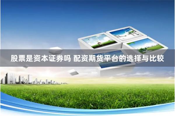 股票是资本证券吗 配资期货平台的选择与比较