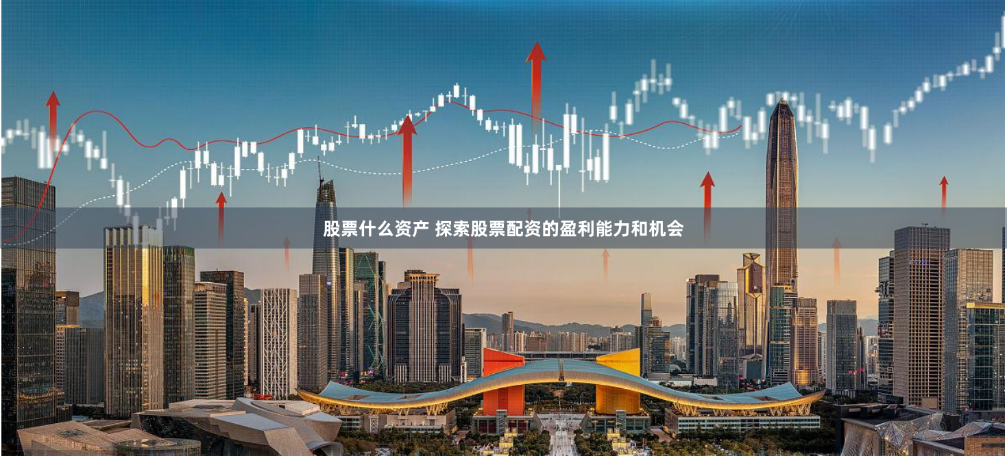 股票什么资产 探索股票配资的盈利能力和机会
