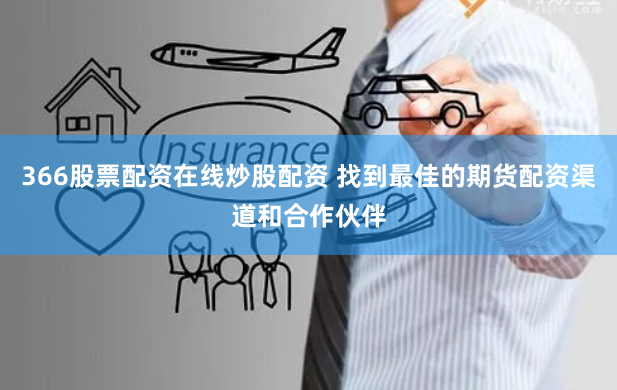 366股票配资在线炒股配资 找到最佳的期货配资渠道和合作伙伴