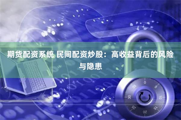 期货配资系统 民间配资炒股：高收益背后的风险与隐患