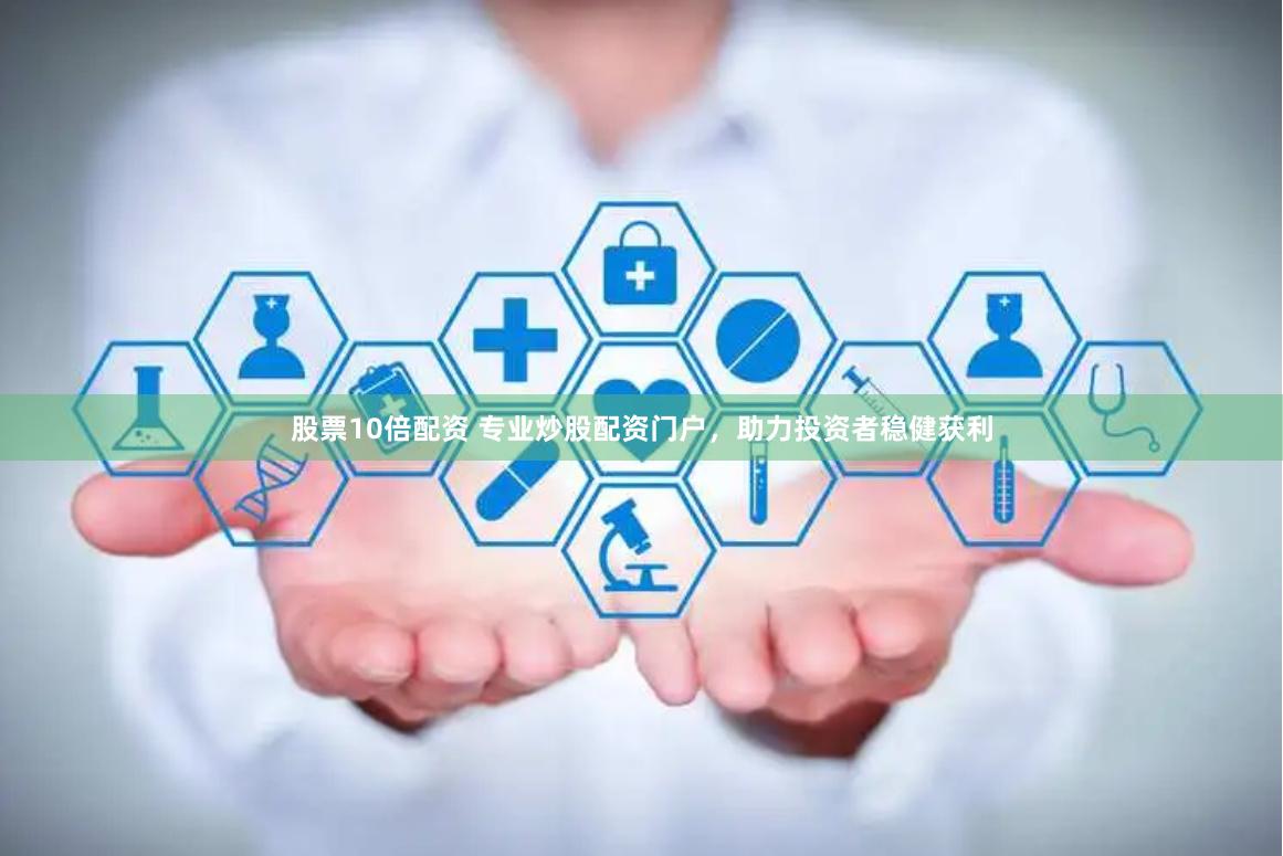 股票10倍配资 专业炒股配资门户，助力投资者稳健获利