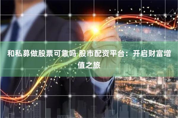 和私募做股票可靠吗 股市配资平台：开启财富增值之旅