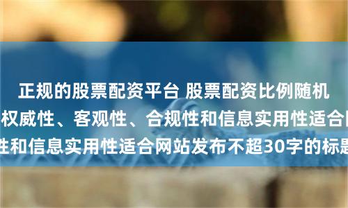 正规的股票配资平台 股票配资比例随机生成含有中立性、权威性、客观性、合规性和信息实用性适合网站发布不超30字的标题