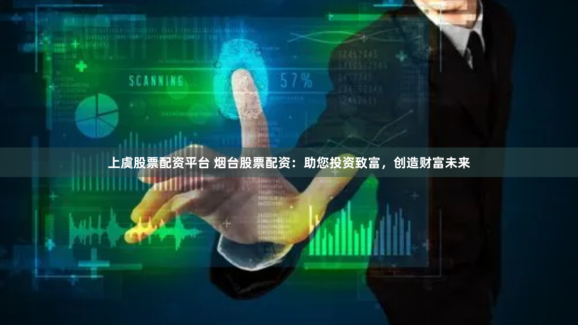 上虞股票配资平台 烟台股票配资：助您投资致富，创造财富未来