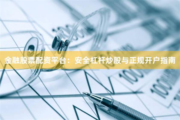 金融股票配资平台：安全杠杆炒股与正规开户指南