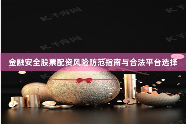 金融安全股票配资风险防范指南与合法平台选择