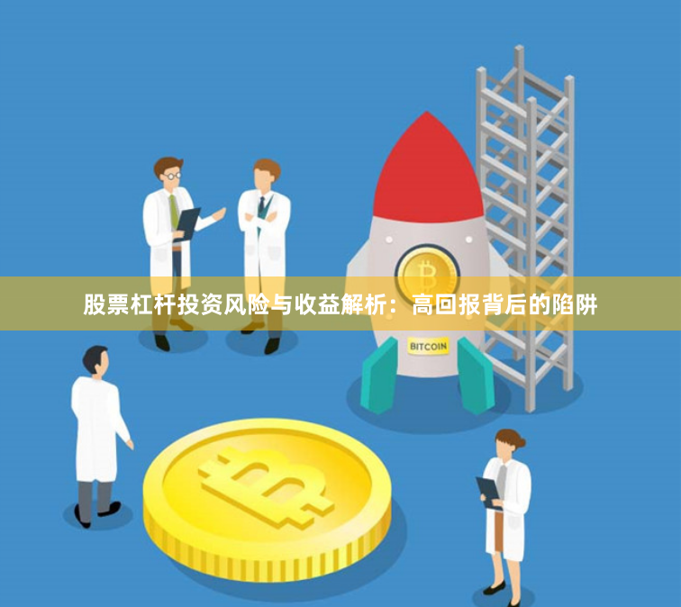 股票杠杆投资风险与收益解析：高回报背后的陷阱