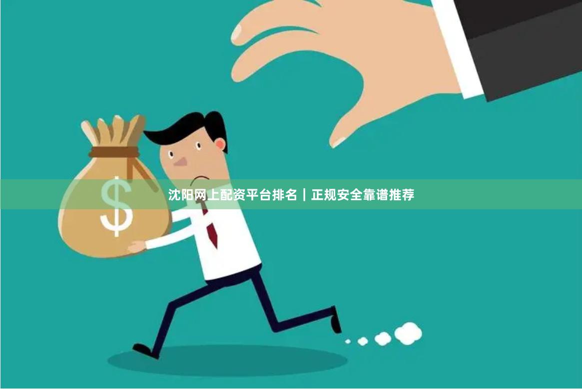 沈阳网上配资平台排名｜正规安全靠谱推荐