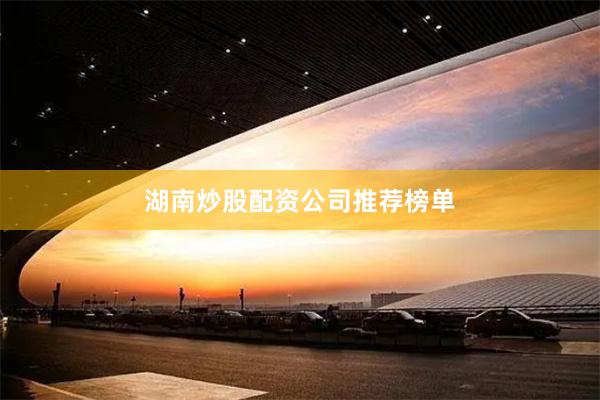 湖南炒股配资公司推荐榜单