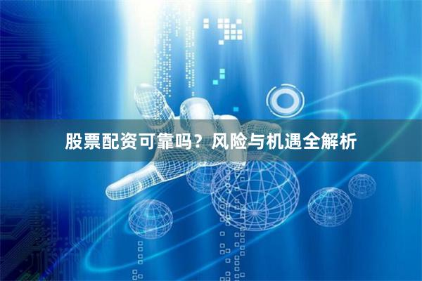 股票配资可靠吗？风险与机遇全解析