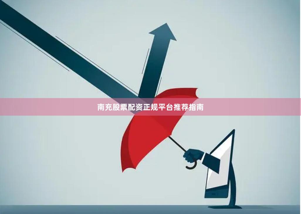 南充股票配资正规平台推荐指南